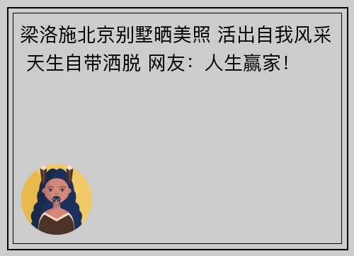 梁洛施北京别墅晒美照 活出自我风采 天生自带洒脱 网友：人生赢家！