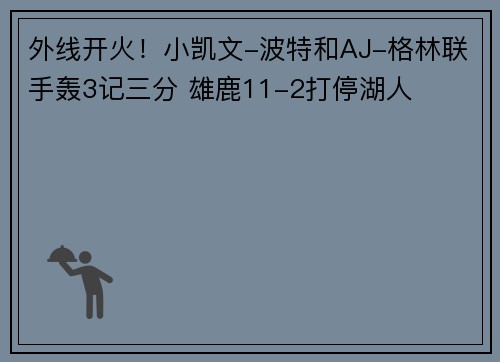 外线开火！小凯文-波特和AJ-格林联手轰3记三分 雄鹿11-2打停湖人